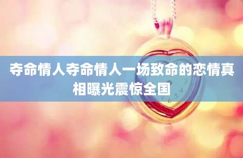 夺命情人夺命情人一场致命的恋情真相曝光震惊全国