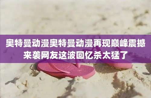 奥特曼动漫奥特曼动漫再现巅峰震撼来袭网友这波回忆杀太猛了
