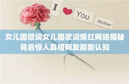 女儿国歌词女儿国歌词爆红网络揭秘背后惊人真相网友颠覆认知