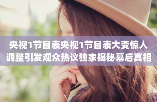 央视1节目表央视1节目表大变惊人调整引发观众热议独家揭秘幕后真相