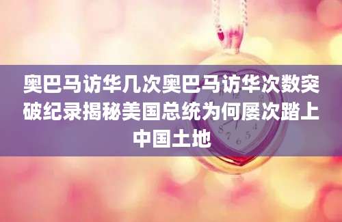 奥巴马访华几次奥巴马访华次数突破纪录揭秘美国总统为何屡次踏上中国土地