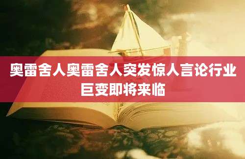 奥雷舍人奥雷舍人突发惊人言论行业巨变即将来临