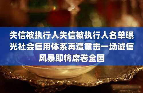 失信被执行人失信被执行人名单曝光社会信用体系再遭重击一场诚信风暴即将席卷全国