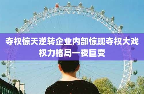 夺权惊天逆转企业内部惊现夺权大戏权力格局一夜巨变