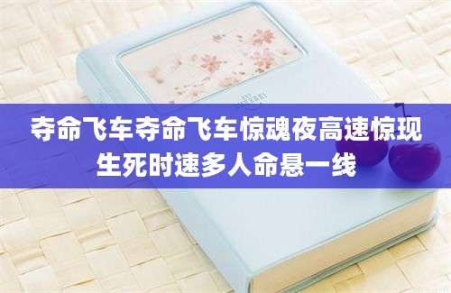 夺命飞车夺命飞车惊魂夜高速惊现生死时速多人命悬一线