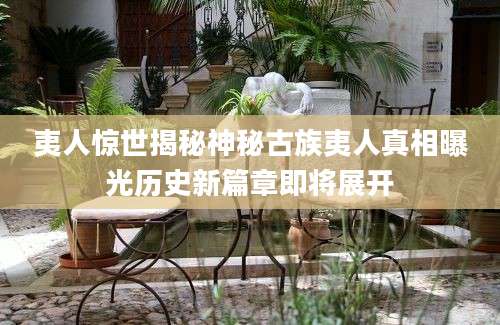 夷人惊世揭秘神秘古族夷人真相曝光历史新篇章即将展开