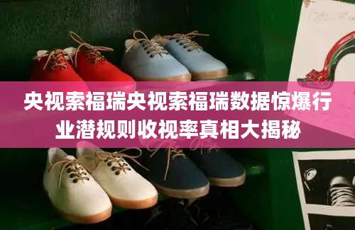 央视索福瑞央视索福瑞数据惊爆行业潜规则收视率真相大揭秘