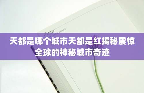 天都是哪个城市天都是红揭秘震惊全球的神秘城市奇迹