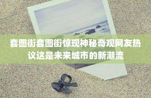 套图街套图街惊现神秘奇观网友热议这是未来城市的新潮流