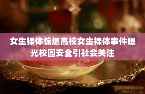 女生裸体惊爆高校女生裸体事件曝光校园安全引社会关注