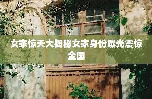 女家惊天大揭秘女家身份曝光震惊全国