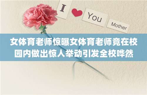女体育老师惊曝女体育老师竟在校园内做出惊人举动引发全校哗然