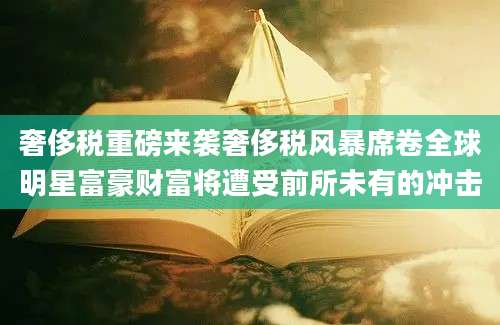 奢侈税重磅来袭奢侈税风暴席卷全球明星富豪财富将遭受前所未有的冲击