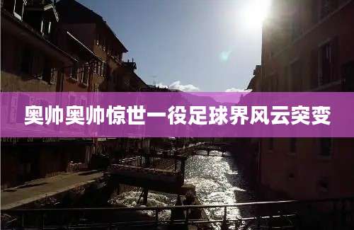 奥帅奥帅惊世一役足球界风云突变