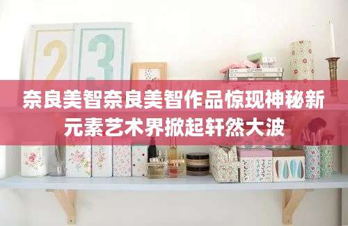 奈良美智奈良美智作品惊现神秘新元素艺术界掀起轩然大波
