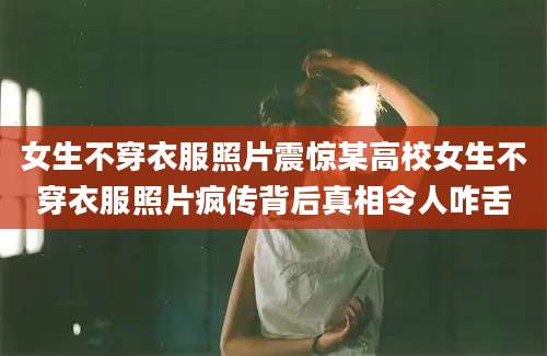 女生不穿衣服照片震惊某高校女生不穿衣服照片疯传背后真相令人咋舌
