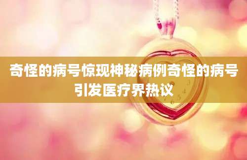 奇怪的病号惊现神秘病例奇怪的病号引发医疗界热议