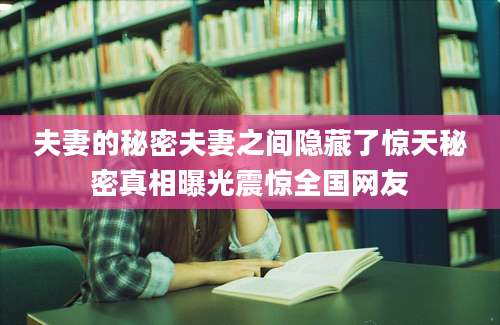 夫妻的秘密夫妻之间隐藏了惊天秘密真相曝光震惊全国网友