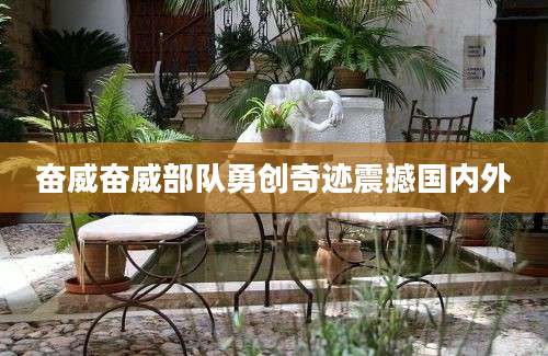 奋威奋威部队勇创奇迹震撼国内外
