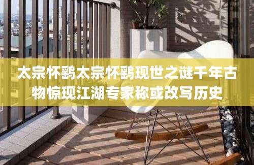 太宗怀鹞太宗怀鹞现世之谜千年古物惊现江湖专家称或改写历史