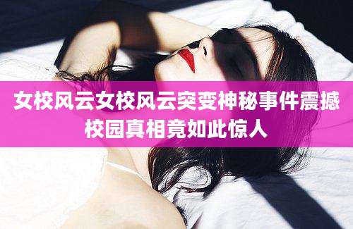 女校风云女校风云突变神秘事件震撼校园真相竟如此惊人