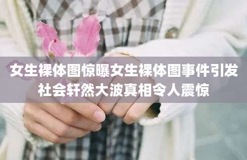女生裸体图惊曝女生裸体图事件引发社会轩然大波真相令人震惊