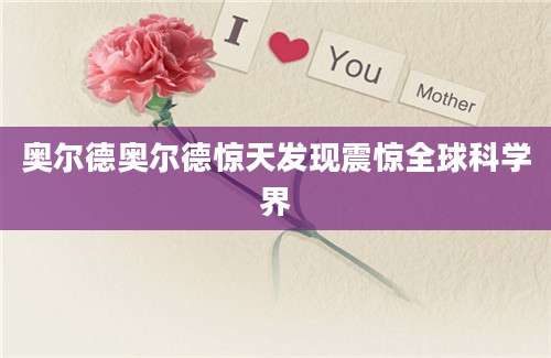 奥尔德奥尔德惊天发现震惊全球科学界