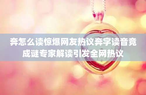 奔怎么读惊爆网友热议奔字读音竟成谜专家解读引发全网热议