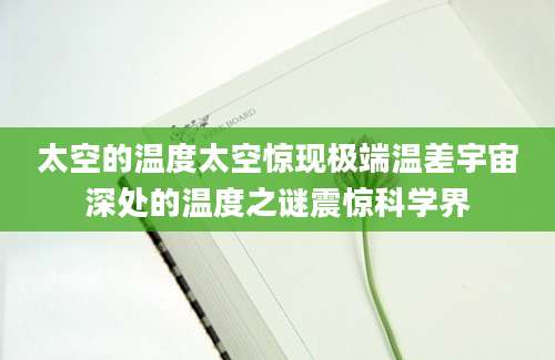 太空的温度太空惊现极端温差宇宙深处的温度之谜震惊科学界