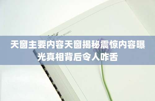 天窗主要内容天窗揭秘震惊内容曝光真相背后令人咋舌