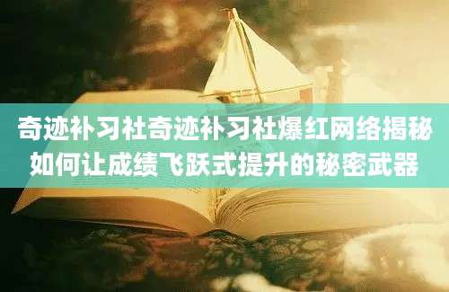 奇迹补习社奇迹补习社爆红网络揭秘如何让成绩飞跃式提升的秘密武器