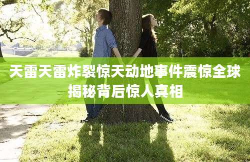 天雷天雷炸裂惊天动地事件震惊全球揭秘背后惊人真相