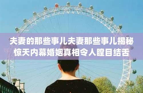 夫妻的那些事儿夫妻那些事儿揭秘惊天内幕婚姻真相令人瞠目结舌