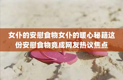 女仆的安慰食物女仆的暖心秘籍这份安慰食物竟成网友热议焦点