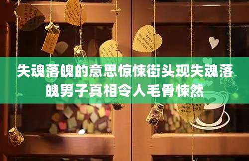 失魂落魄的意思惊悚街头现失魂落魄男子真相令人毛骨悚然