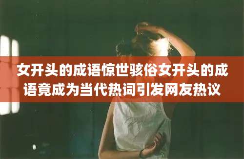 女开头的成语惊世骇俗女开头的成语竟成为当代热词引发网友热议