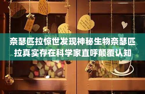 奈瑟匹拉惊世发现神秘生物奈瑟匹拉真实存在科学家直呼颠覆认知