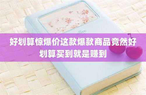 好划算惊爆价这款爆款商品竟然好划算买到就是赚到