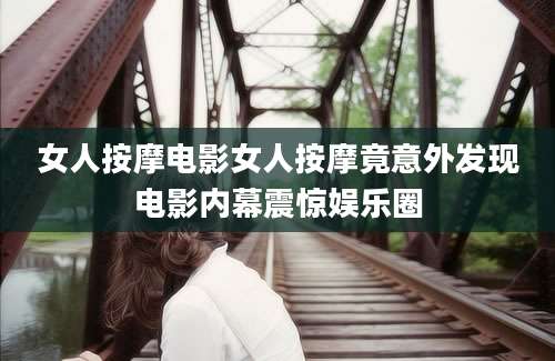 女人按摩电影女人按摩竟意外发现电影内幕震惊娱乐圈