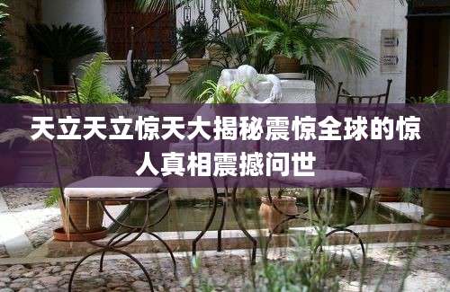 天立天立惊天大揭秘震惊全球的惊人真相震撼问世