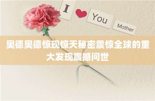 奥德奥德惊现惊天秘密震惊全球的重大发现震撼问世