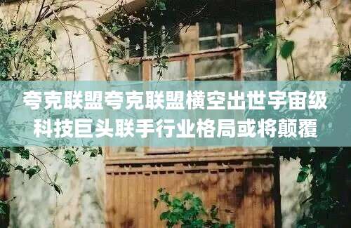 夸克联盟夸克联盟横空出世宇宙级科技巨头联手行业格局或将颠覆