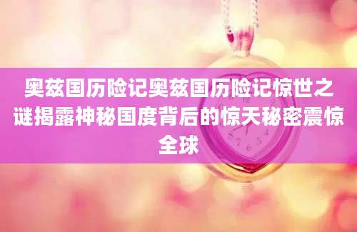 奥兹国历险记奥兹国历险记惊世之谜揭露神秘国度背后的惊天秘密震惊全球