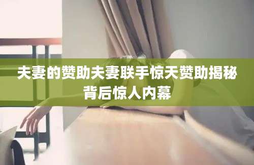 夫妻的赞助夫妻联手惊天赞助揭秘背后惊人内幕