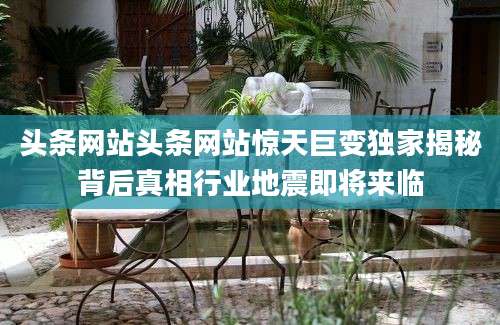 头条网站头条网站惊天巨变独家揭秘背后真相行业地震即将来临