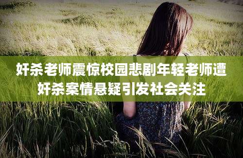 奸杀老师震惊校园悲剧年轻老师遭奸杀案情悬疑引发社会关注