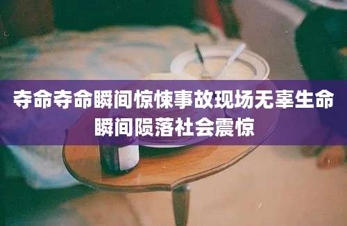 夺命夺命瞬间惊悚事故现场无辜生命瞬间陨落社会震惊