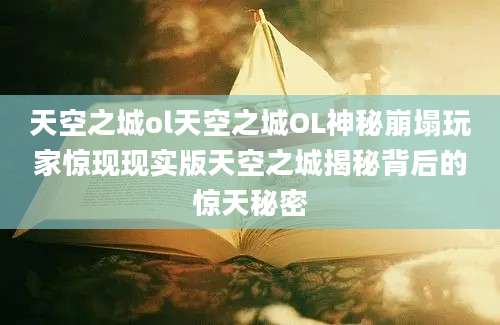 天空之城ol天空之城OL神秘崩塌玩家惊现现实版天空之城揭秘背后的惊天秘密