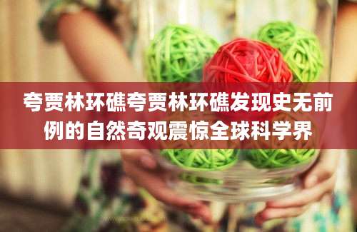 夸贾林环礁夸贾林环礁发现史无前例的自然奇观震惊全球科学界