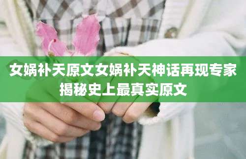 女娲补天原文女娲补天神话再现专家揭秘史上最真实原文
